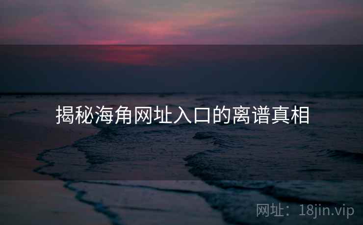 揭秘抖阴网址入口的离谱真相