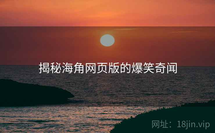 揭秘抖阴网页版的爆笑奇闻