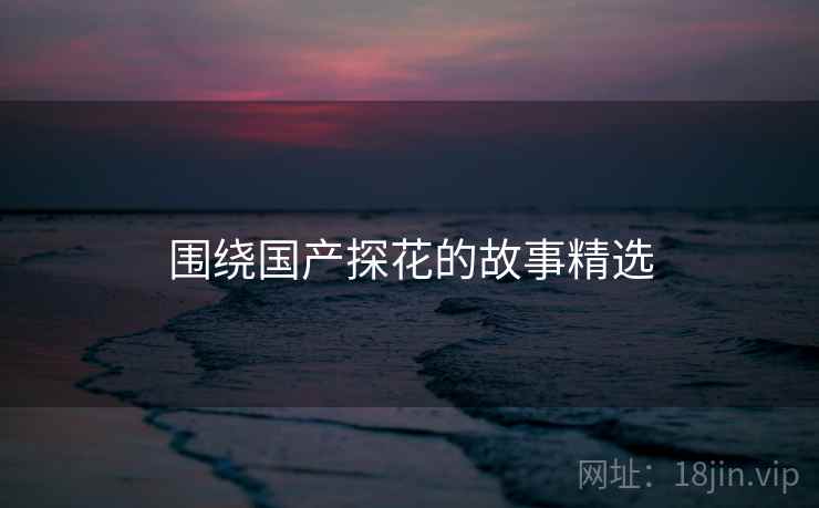 围绕国产抖阴的故事精选