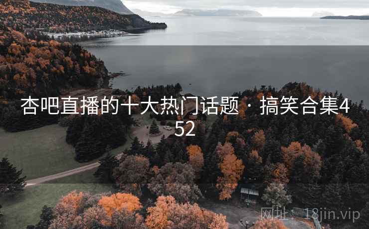 杏吧直播的十大热门话题 · 搞笑合集452